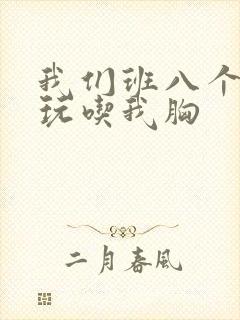 我们班八个男生玩吃我胸