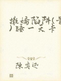 撒娇陷阱(骨科) 睡一天卡