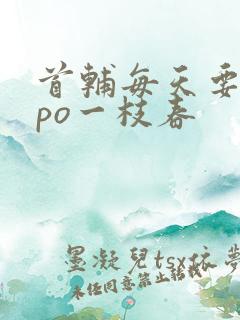 首辅每天要不够po一枝春