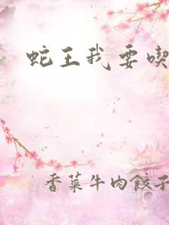 蛇王我要吃了你