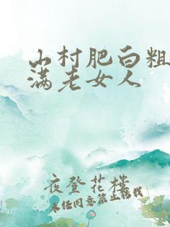 山村肥白粗腿丰满老女人