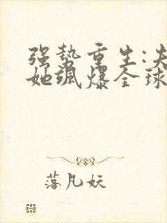 强势重生:夫人她飒爆全球了