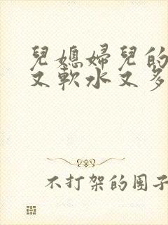 儿媳妇儿的兔子又软水又多小说