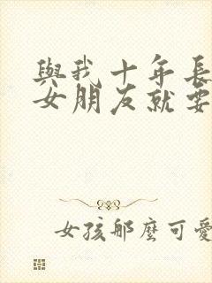 与我十年长跑的女朋友就要嫁人了