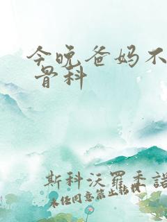 今晚爸妈不在家 骨科