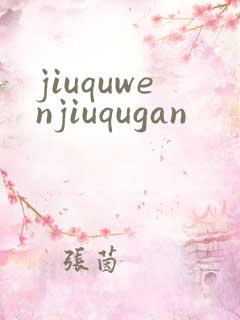 jiuquwenjiuqugan
