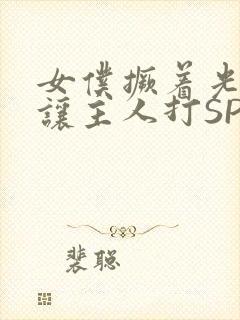 女仆撅着光屁股让主人打SP