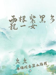 两根紫黑多男双龙一女