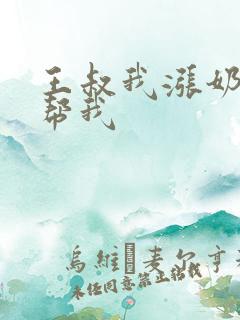 王叔我涨奶了能帮我