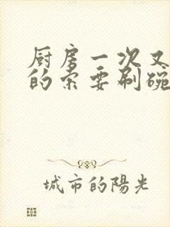 厨房一次又一次的索要刷碗穆天阳