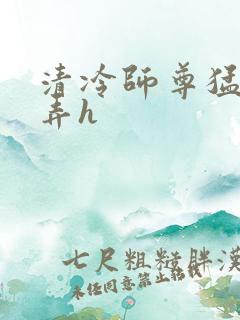 清冷师尊猛烈顶弄h