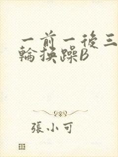 一前一后三个人轮换躁B