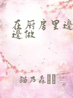 在厨房里边洗碗边做