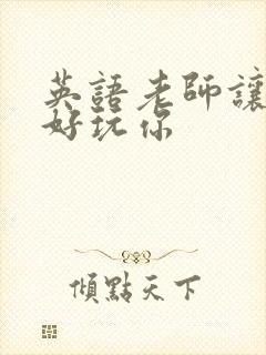 英语老师让我好好玩你