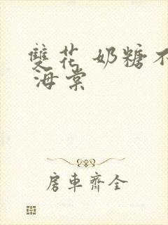 双花 奶糖不甜 海棠