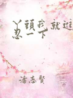 丫头我就进一点忍一下