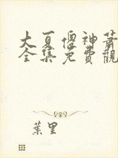 大夏傻神萧天路全集免费观看