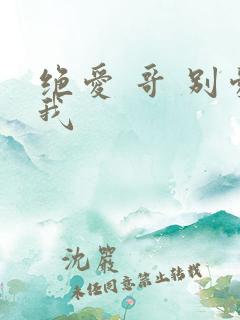 绝爱 哥 别爱我