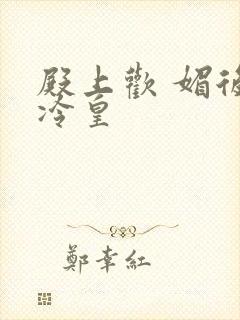 殿上欢 媚后戏冷皇