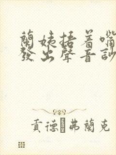 兰姨捂着嘴生怕发出声音吵