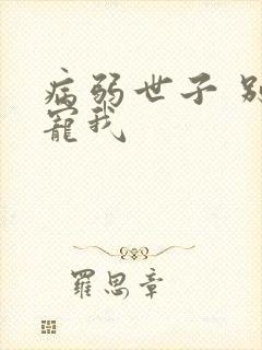 病弱世子 别太宠我