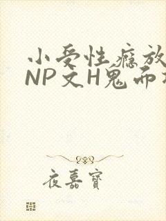 小受性瘾放荡的NP文H鬼面将军