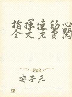 指挥使的心尖宠全文免费阅读