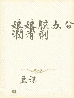 娘娘腔办公室车润滑剂