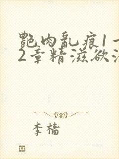 艳肉乱痕1一12章精滋欲液