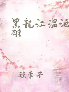 黑龙江温酒斩华雄