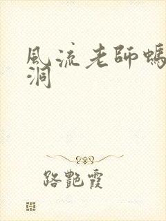 风流老师蚂蚁爬洞