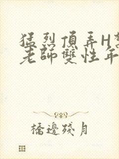 猛烈顶弄H禁欲老师双性年下