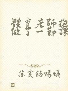 体育老师抱着我做了一节课