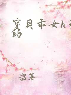 宝贝乖女h丞相的