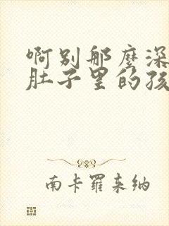 啊别那么深小心肚子里的孩子文轩