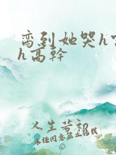 脔到她哭h宫交h高干