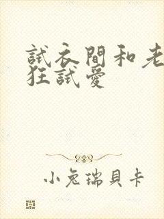 试衣间和老师疯狂试爱