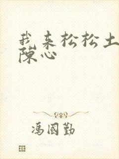 我来松松土全文陈心