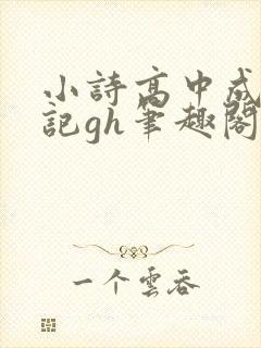 小诗高中成长日记gh笔趣阁