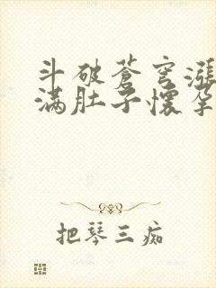 斗破苍穹涨精装满肚子怀孕