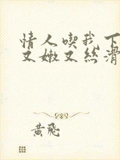 情人吃我下面说又嫩又丝滑