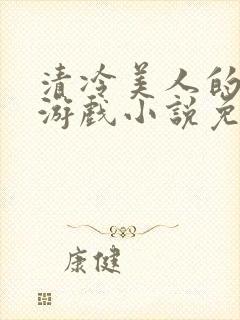 清冷美人的神奇游戏小说免费阅读 抹茶沙冰