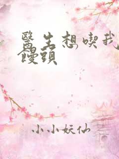 医生想吃我的大馒头