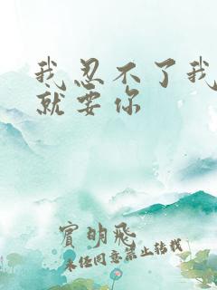 我忍不了我现在就要你