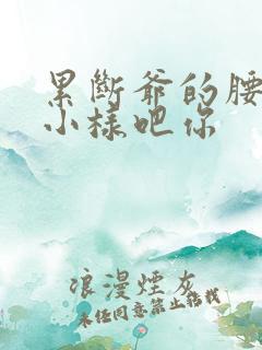 累断爷的腰by小样吧你