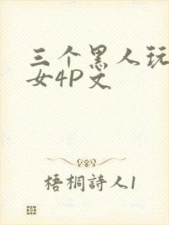 三个黑人玩一个女4P文
