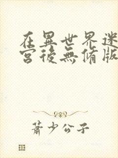 在异世界迷宫开宫后无修版