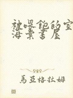 被喂饱的室友h海棠书屋