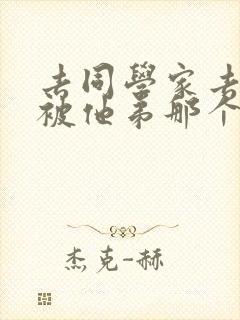 去同学家去作业被他弟那个了