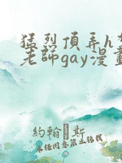 猛烈顶弄h禁欲老师gay漫画